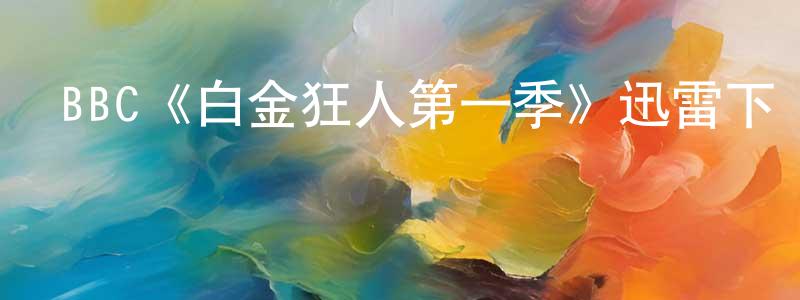 艾海龍的動漫綜藝大全,BBC《白金狂人第一季》迅雷下載/在線觀看/百度云-都市/情感-美劇天堂